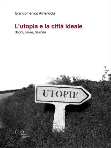 L'utopia e la città ideale. Sogni, paure, desideri