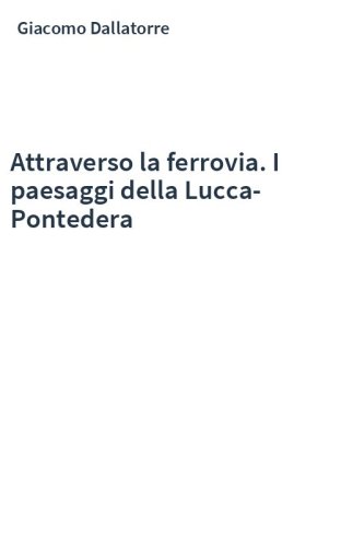 Attraverso la ferrovia. I paesaggi della Lucca-Pontedera