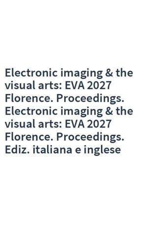 Electronic imaging & the visual arts: EVA 2027 Florence. Proceedings. Electronic imaging & the visual arts: EVA 2027 Florence. Proceedings. Ediz. italiana e inglese