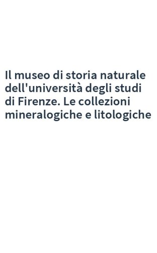 Il museo di storia naturale dell'università degli studi di Firenze. Le collezioni mineralogiche e litologiche