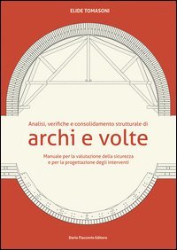 Analisi, verifiche e consolidamento strutturale di archi e volte. Manuale per la valutazione della sicurezza e per la progettazione degli interventi