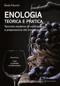 Enologia teorica e pratica. Tecniche moderne di vinificazione e praparazione del vino al consumo