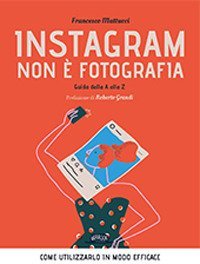 Instagram non è fotografia. Guida dalla A alla Z. Come utilizzarlo in modo efficace