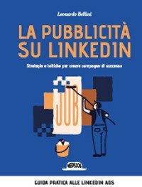 La pubblicità su LinkedIn. Strategie e tattiche per creare campagne di successo