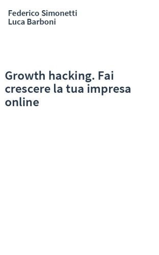 Growth hacking. Fai crescere la tua impresa online