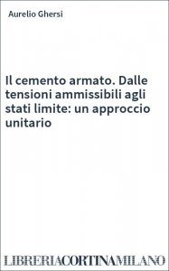 Il cemento armato. Dalle tensioni ammissibili agli stati limite: un approccio unitario