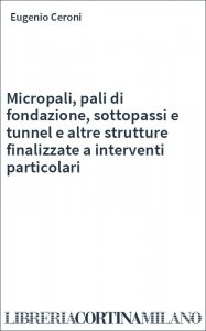 Micropali, pali di fondazione, sottopassi e tunnel e altre strutture finalizzate a interventi particolari