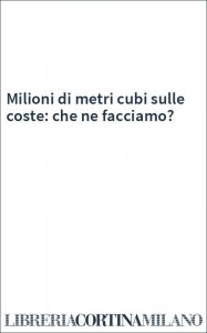 Milioni di metri cubi sulle coste: che ne facciamo?