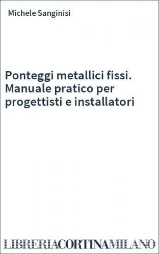 Ponteggi metallici fissi. Manuale pratico per progettisti e installatori