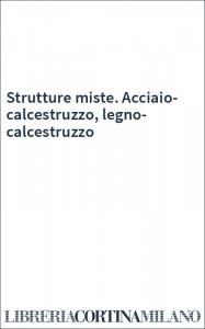 Strutture miste. Acciaio-calcestruzzo, legno-calcestruzzo