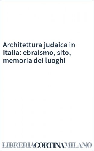 Architettura judaica in Italia: ebraismo, sito, memoria dei luoghi