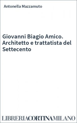 Giovanni Biagio Amico. Architetto e trattatista del Settecento