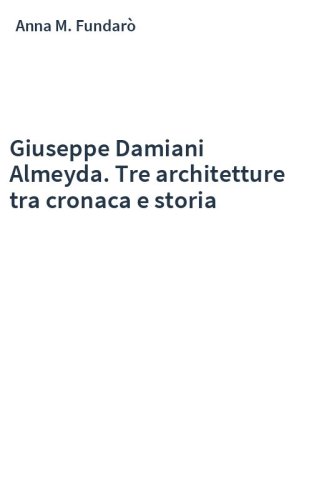 Giuseppe Damiani Almeyda. Tre architetture tra cronaca e storia