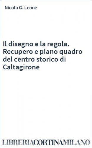 Il disegno e la regola. Recupero e piano quadro del centro storico di Caltagirone