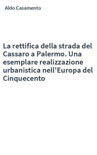 La rettifica della strada del Cassaro a Palermo. Una esemplare realizzazione urbanistica nell'Europa del Cinquecento