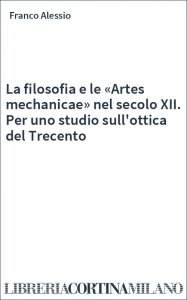 La filosofia e le «Artes mechanicae» nel secolo XII. Per uno studio sull'ottica del Trecento