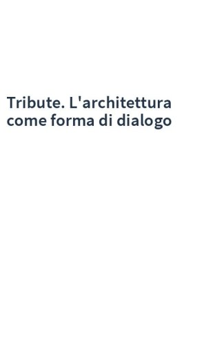 Tribute. L'architettura come forma di dialogo