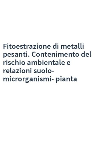 Fitoestrazione di metalli pesanti. Contenimento del rischio ambientale e relazioni suolo-microrganismi-pianta
