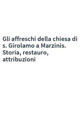 Gli affreschi della chiesa di s. Girolamo a Marzinis. Storia, restauro, attribuzioni