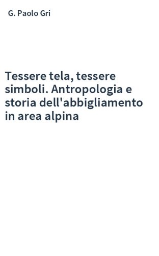 Tessere tela, tessere simboli. Antropologia e storia dell'abbigliamento in area alpina