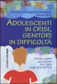 Adolescenti in crisi, genitori in difficoltà. Come capire ed aiutare tuo figlio negli anni difficili