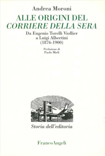 Alle origini del Corriere della Sera. Da Eugenio Torelli Violler a Luigi Albertini (1876-1900)