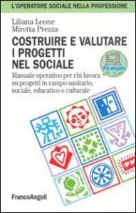 Costruire e valutare i progetti nel sociale. Manuale operativo per chi lavora su progetti in campo sanitario, sociale, educativo e culturale