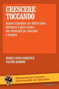 Crescere toccando. Aiutare il bambino con deficit visivo attraverso il gioco sonoro. Uno strumento per educatori e terapisti