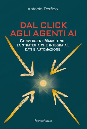Dal click agli agenti AI. Convergent marketing: la strategia che integra AI, dati e automazione