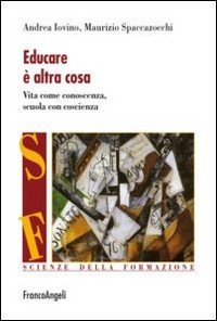 Educare è altra cosa. Vita come conoscenza, scuola con coscienza