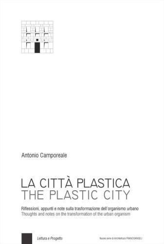 La città plastica. Riflessioni, appunti e note sulla trasformazione dell'organismo urbano-The plastic city. Thoughts and notes on the transformation of the urban organism