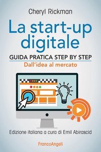 La start-up digitale. Guida pratica step by step. Dall'idea al mercato per il successo: dall'idea all'exit