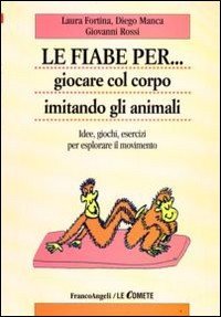 Le fiabe per... giocare col corpo imitando gli animali. Idee, giochi, esercizi per esplorare il movimento