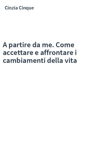 A partire da me. Come accettare e affrontare i cambiamenti della vita