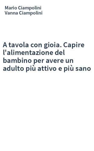 A tavola con gioia. Capire l'alimentazione del bambino per avere un adulto più attivo e più sano
