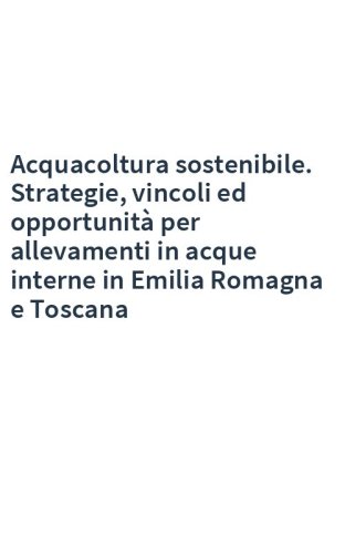 Acquacoltura sostenibile. Strategie, vincoli ed opportunità per allevamenti in acque interne in Emilia Romagna e Toscana