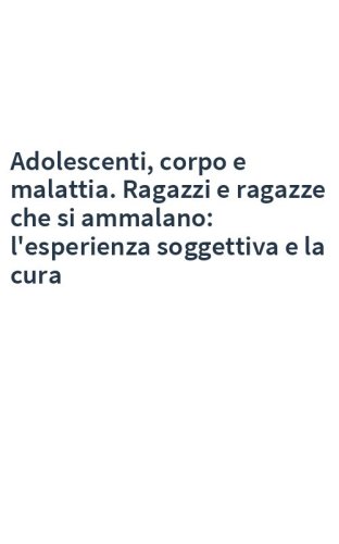 Adolescenti, corpo e malattia. Ragazzi e ragazze che si ammalano: l'esperienza soggettiva e la cura
