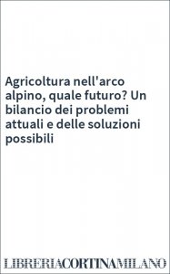 Agricoltura nell'arco alpino, quale futuro? Un bilancio dei problemi attuali e delle soluzioni possibili