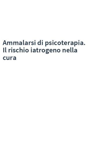 Ammalarsi di psicoterapia. Il rischio iatrogeno nella cura