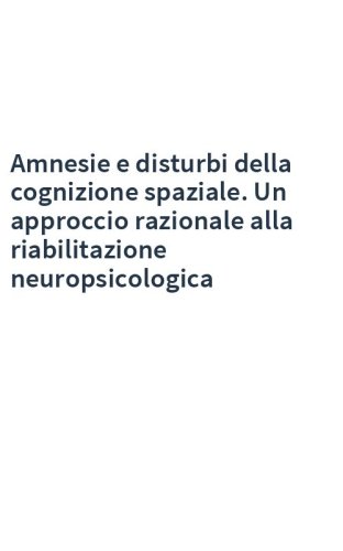 Amnesie e disturbi della cognizione spaziale. Un approccio razionale alla riabilitazione neuropsicologica