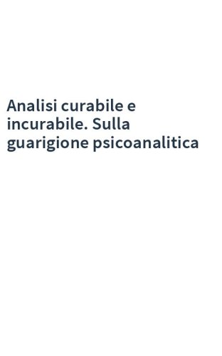 Analisi curabile e incurabile. Sulla guarigione psicoanalitica