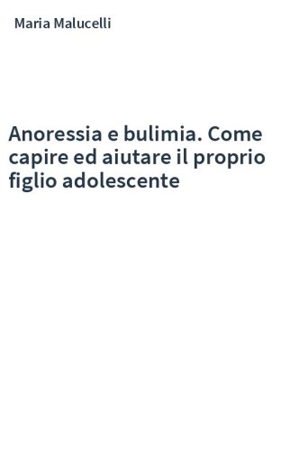 Anoressia e bulimia. Come capire ed aiutare il proprio figlio adolescente