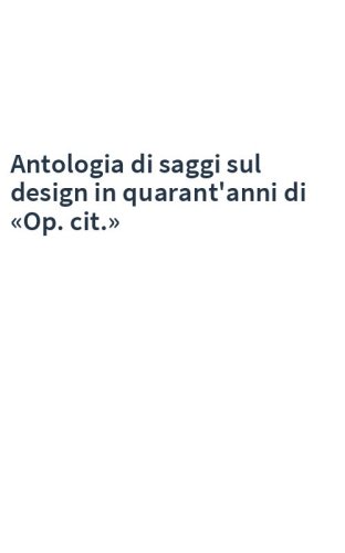 Antologia di saggi sul design in quarant'anni di «Op. cit.»