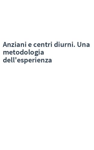 Anziani e centri diurni. Una metodologia dell'esperienza