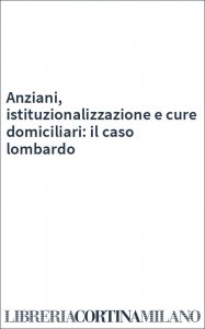 Anziani, istituzionalizzazione e cure domiciliari: il caso lombardo