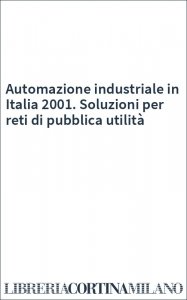 Automazione industriale in Italia 2001. Soluzioni per reti di pubblica utilità