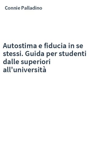 Autostima e fiducia in se stessi. Guida per studenti dalle superiori all'università