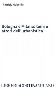 Bologna e Milano: temi e attori dell'urbanistica