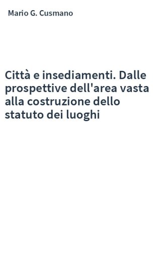 Città e insediamenti. Dalle prospettive dell'area vasta alla costruzione dello statuto dei luoghi