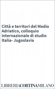 Città e territori del Medio Adriatico, colloquio internazionale di studio Italia-Jugoslavia